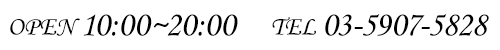TEL：03-5907-5828 営業時間 10:00～20:00